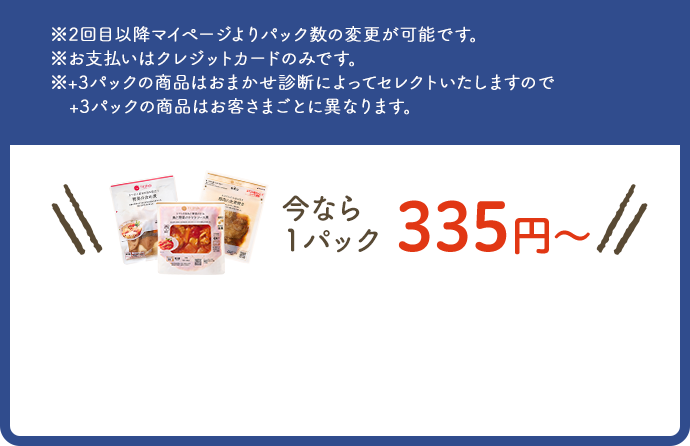 ※2回目以降マイページよりパック数の変更が可能です。※お支払いはクレジットカードのみです。※+3パックの商品はおまかせ診断によってセレクトいたしますので+3パックの商品はお客さまごとに異なります。
