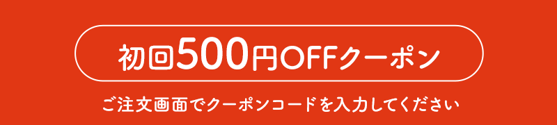 初回500円OFFクーポン　ご注文画面でクーポンコードを入力してください