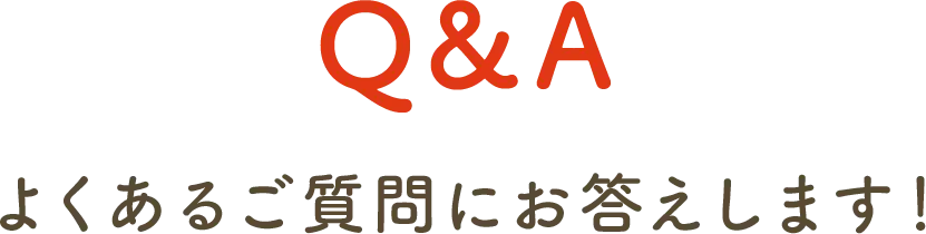 Q＆A よくあるご質問にお答えします！