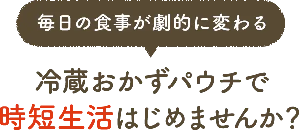 毎日の食事が劇的に変わる 冷蔵おかずパウチで時短生活はじめませんか？