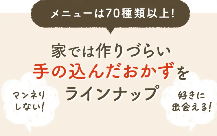 メニューは70種類以上! 家では作りづらい手の込んだおかずをラインナップ