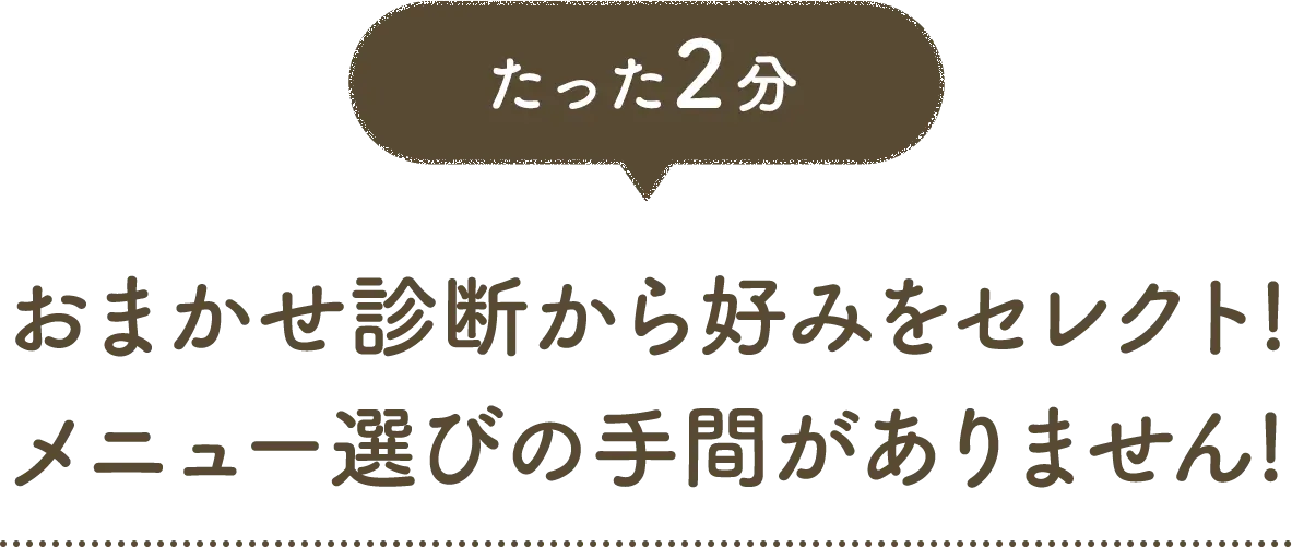 たった2分 おまかせ診断から好みをセレクト!メニュー選びの手間がありません!