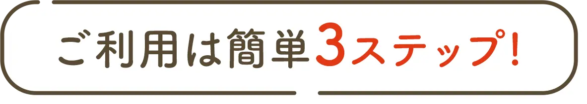 ご利用は簡単3ステップ!