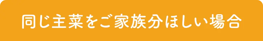 同じ主菜をご家族分ほしい場合