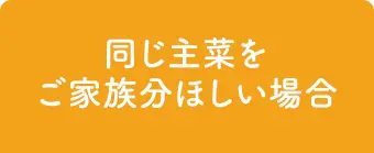 同じ主菜をご家族分ほしい場合