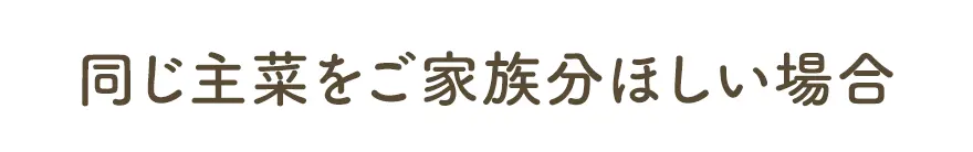 同じ主菜をご家族分ほしい場合