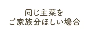 同じ主菜をご家族分ほしい場合