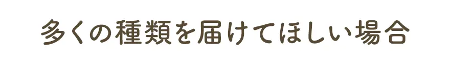 多くの種類を届けてほしい場合