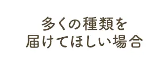 多くの種類を届けてほしい場合