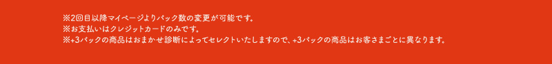※2回目以降マイページよりパック数の変更が可能です。※支払いはクレジットカードのみです。