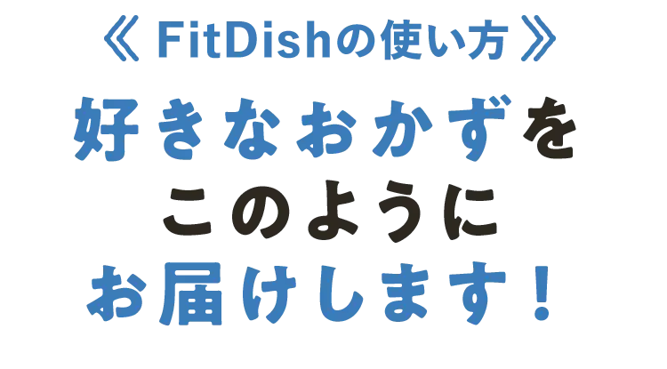 FitDishの使い方 好きなおかずをこのようにお届けします！