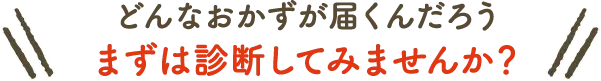 どんなおかずが届くんだろうまずは診断してみませんか？ 