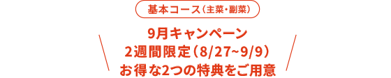 9月キャンペーン 2週間限定（8/27〜9/9）お得な2つの特典をご用意