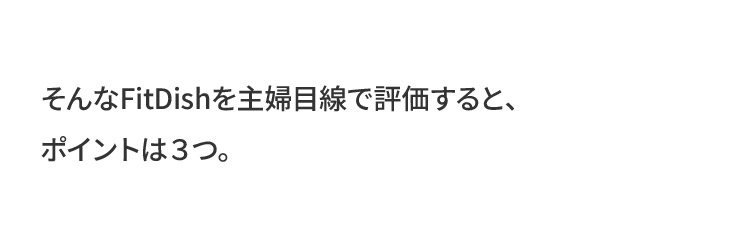 そんなFitDishを主婦目線で評価すると、ポイントは３つ。