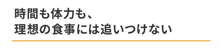 時間も体力も、理想の食事には追いつけない