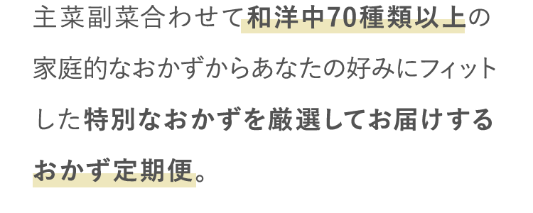 主菜副菜合わせて和洋中70種類以上の家庭的なおかずからあなたの好みにフィットした特別なおかずを厳選してお届けするおかず定期便。