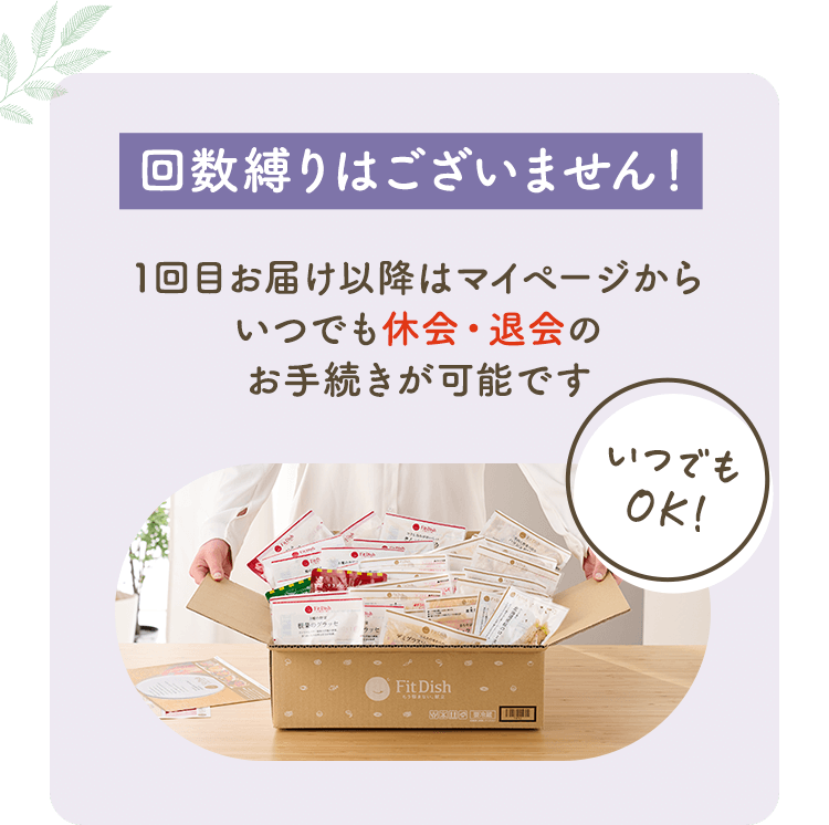 回数縛りはございません！ 1回目お届け以降はマイページからいつでも休会・退会のお手続きが可能です