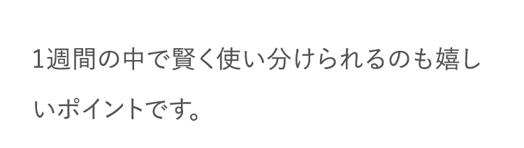 1週間の中で賢く使い分けられるのも嬉しいポイントです。