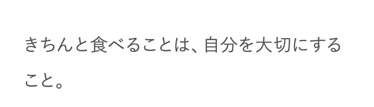 だきちんと食べることは、自分を大切にすること。
