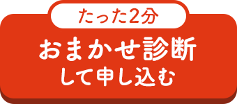 たった2分 おまかせ診断して申し込む