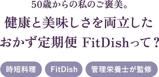 50歳からの私のご褒美。健康と美味しさを両立したおかず定期便 FitDishって？