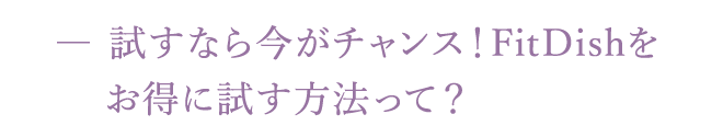 試すなら今がチャンス！FitDishをお得に試す方法って？