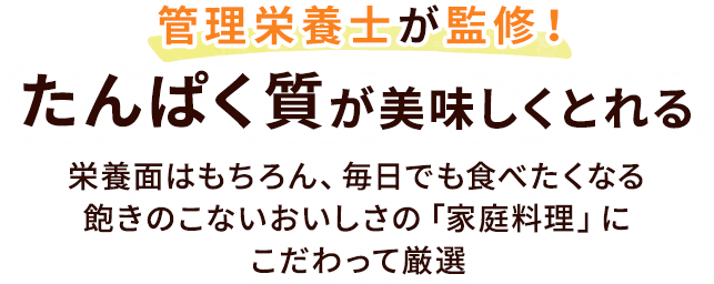 管理栄養士が監修！たんぱく質が美味しくとれる 栄養面はもちろん、毎日でも食べたくなる飽きのこないおいしさの「家庭料理」にこだわって厳選