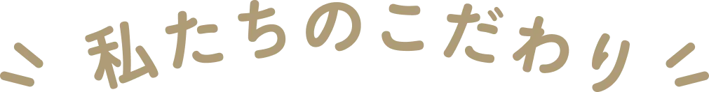 私たちのこだわり
