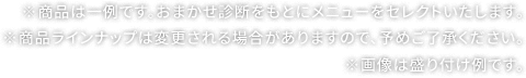※商品は一例です。おまかせ診断をもとにメニューをセレクトいたします。※商品ラインナップは変更される場合がありますので、予めご了承ください。※画像は盛り付け例です。